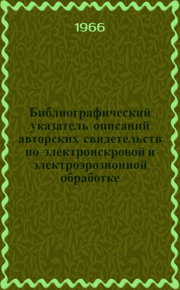 Библиографический указатель описаний авторских свидетельств по электроискровой и электроэрозионной обработке, опубликованных в 1948-1965 гг.