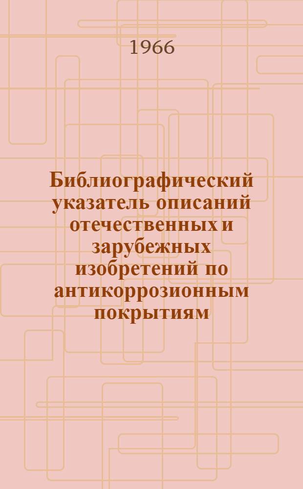Библиографический указатель описаний отечественных и зарубежных изобретений по антикоррозионным покрытиям, опубликованных в 1964-1965 гг.
