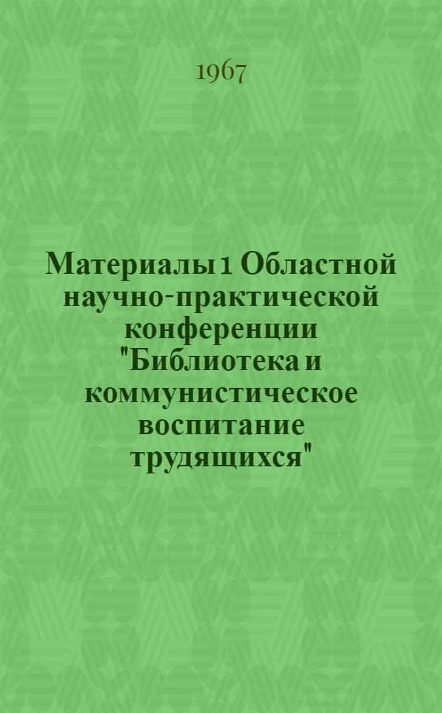 Материалы 1 Областной научно-практической конференции "Библиотека и коммунистическое воспитание трудящихся"