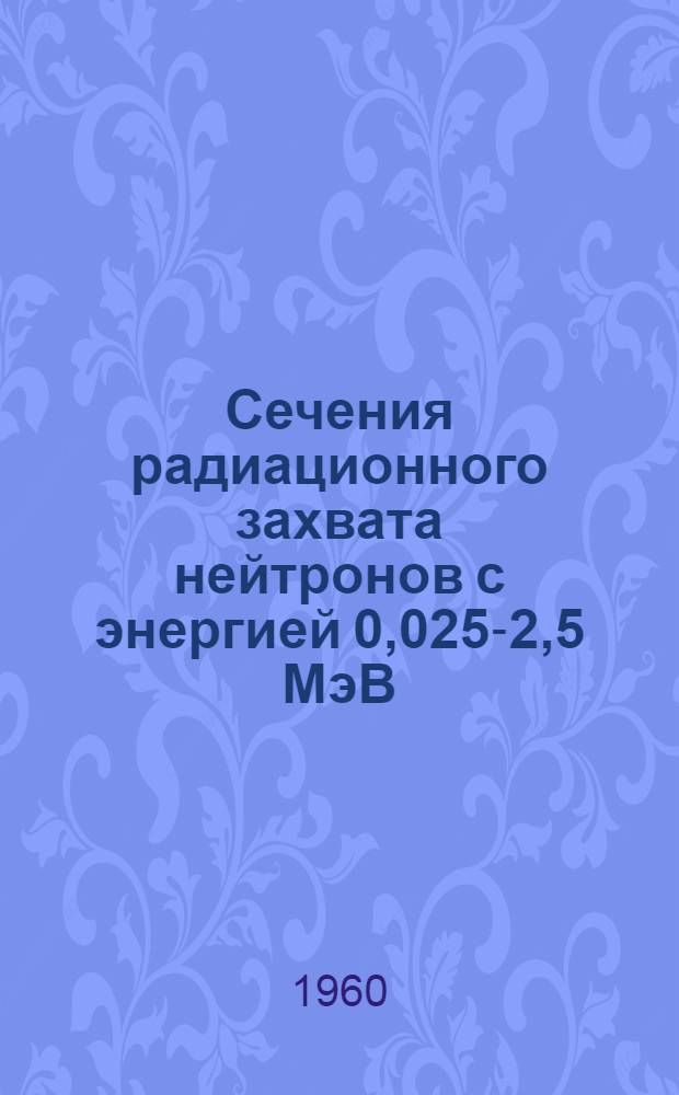 Сечения радиационного захвата нейтронов с энергией 0,025-2,5 МэВ : Автореферат дис. на соискание учен. степени кандидата физ.-мат. наук