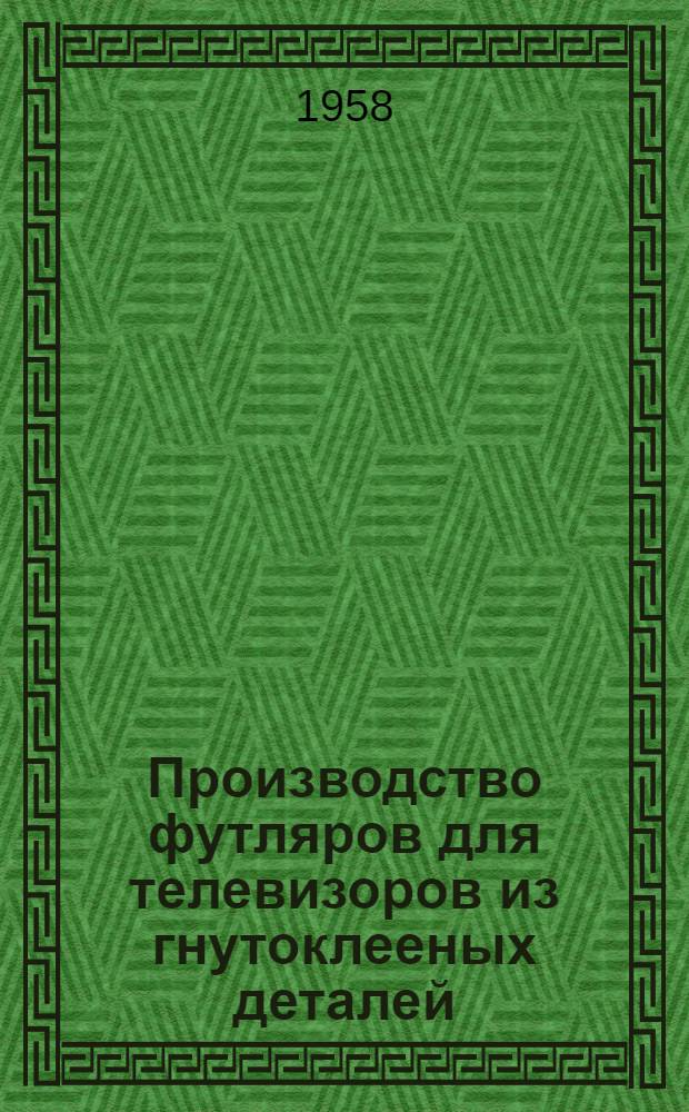 Производство футляров для телевизоров из гнутоклееных деталей