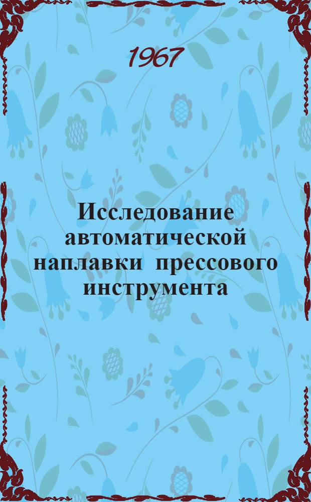 Исследование автоматической наплавки прессового инструмента : Автореферат дис. на соискание учен. степени канд. техн. наук
