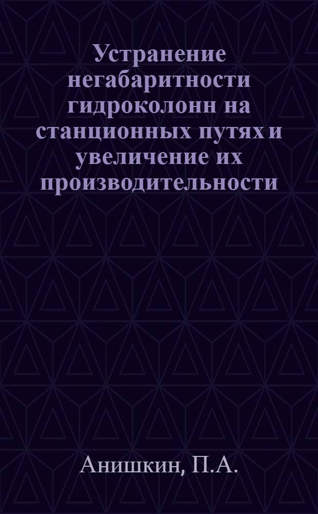 Устранение негабаритности гидроколонн на станционных путях и увеличение их производительности : Предложение ст. инж. Отд. водоснабжения Службы локомотивного хоз-ва Ю.-В. ж. д. т. Анишкина П.А. : Информ.-техн. письмо