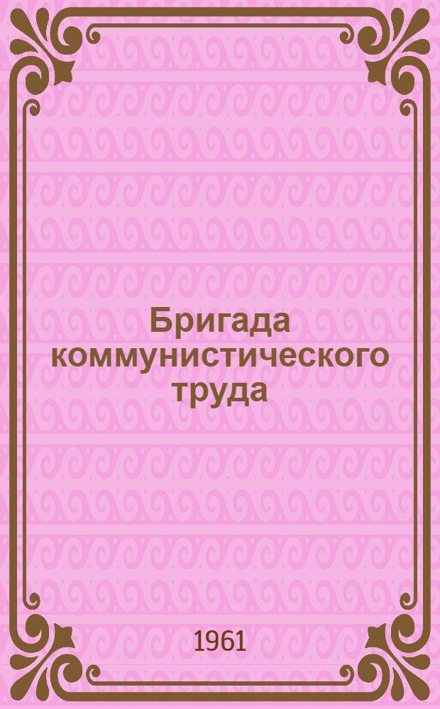 Бригада коммунистического труда : Из опыта работы кондитерского цеха фабрики-кухни № 1 г. Саратова