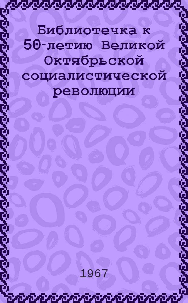 Библиотечка к 50-летию Великой Октябрьской социалистической революции : В помощь лектору : Вып. 1-