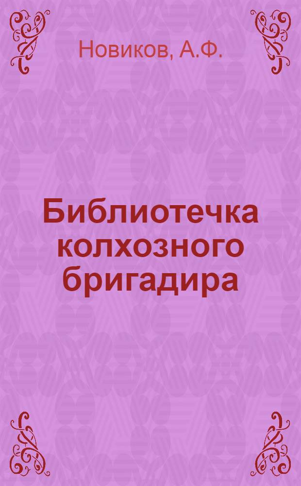 Библиотечка колхозного бригадира : [Брошюры 1-8]. [3] : Бригадир в поле - что капитан в море