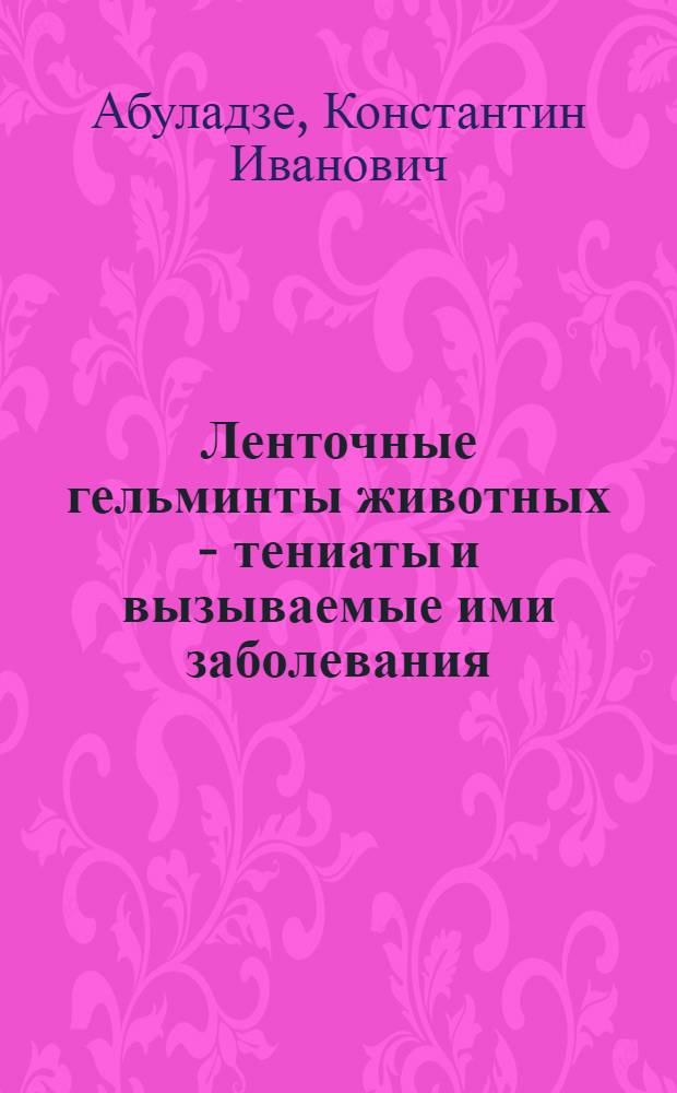 Ленточные гельминты животных - тениаты и вызываемые ими заболевания : Автореферат дис. на соискание учен. степени доктора вет. наук