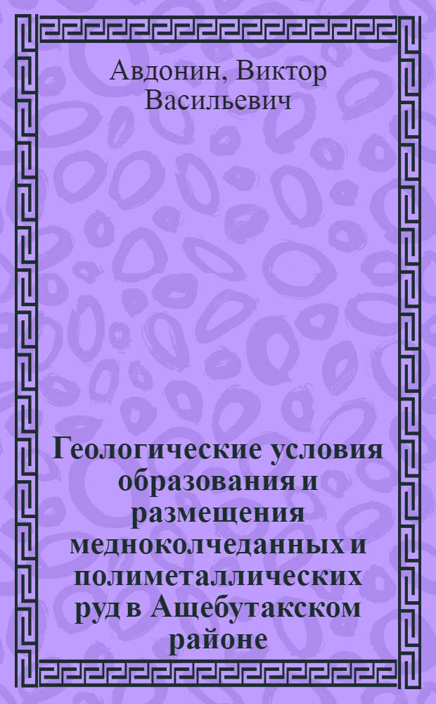 Геологические условия образования и размещения медноколчеданных и полиметаллических руд в Ащебутакском районе : (Южн. Урал) : Автореферат дис. на соискание учен. степени канд. геол.-минерал. наук