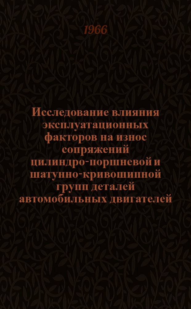 Исследование влияния эксплуатационных факторов на износ сопряжений цилиндро-поршневой и шатунно-кривошипной групп деталей автомобильных двигателей : Автореферат дис. на соискание учен. степени д-ра техн. наук