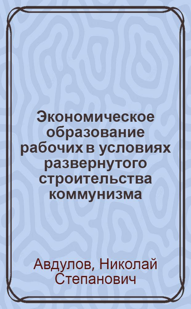 Экономическое образование рабочих в условиях развернутого строительства коммунизма (1959-1962 гг.) : Автореферат дис. на соискание учен. степени кандидата ист. наук