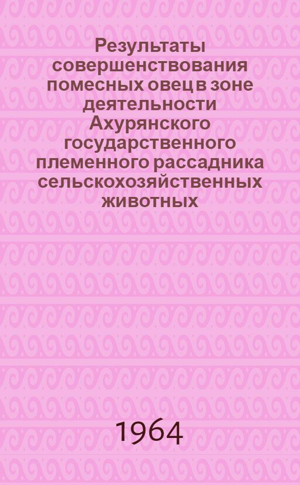 Результаты совершенствования помесных овец в зоне деятельности Ахурянского государственного племенного рассадника сельскохозяйственных животных : Автореферат дис. на соискание учен. степени кандидата с.-х. наук