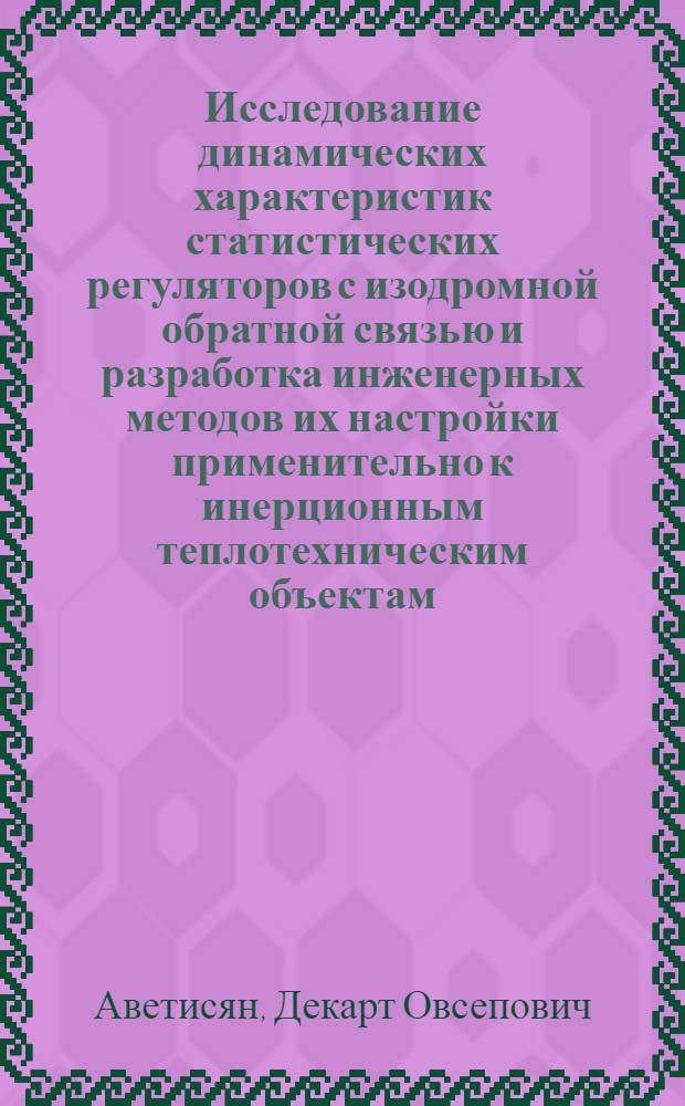Исследование динамических характеристик статистических регуляторов с изодромной обратной связью и разработка инженерных методов их настройки применительно к инерционным теплотехническим объектам : Автореферат дис. на соискание учен. степени кандидата техн. наук