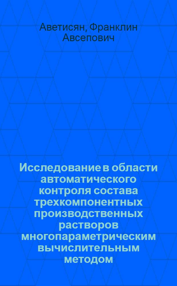 Исследование в области автоматического контроля состава трехкомпонентных производственных растворов многопараметрическим вычислительным методом : Автореферат дис. на соискание учен. степени кандидата техн. наук