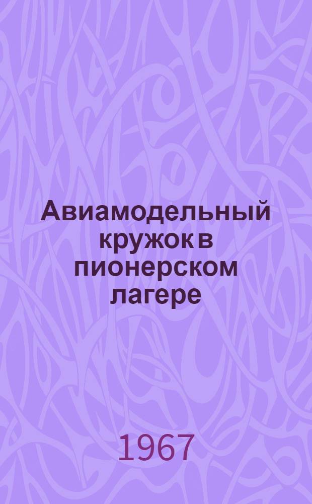 Авиамодельный кружок в пионерском лагере : В помощь руководителю техн. кружка