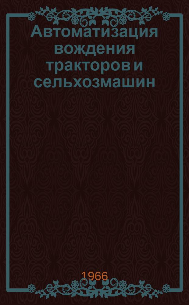 Автоматизация вождения тракторов и сельхозмашин : Отечеств. и иностр. литература и патенты 1963-1966 (1 пол.) гг