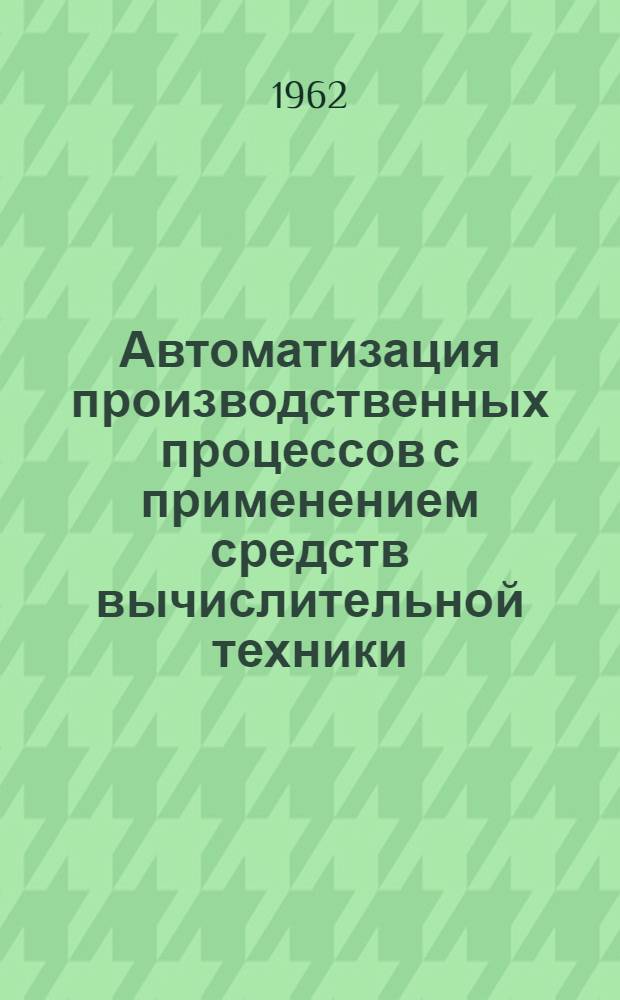 Автоматизация производственных процессов с применением средств вычислительной техники : Материалы Науч.-техн. совещания