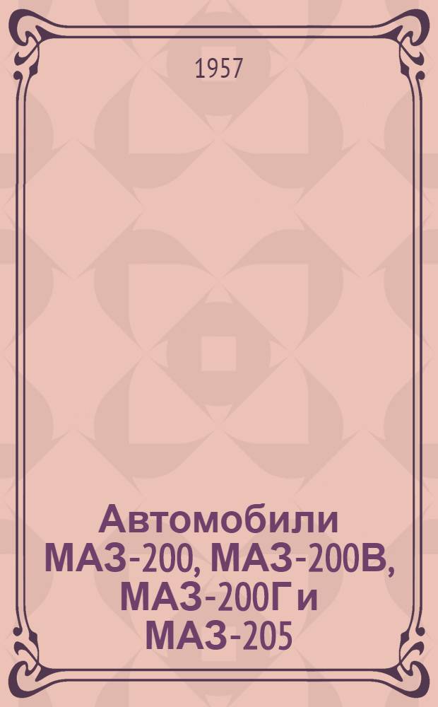 Автомобили МАЗ-200, МАЗ-200В, МАЗ-200Г и МАЗ-205 : Пособие по устройству, обслуживанию и ремонту