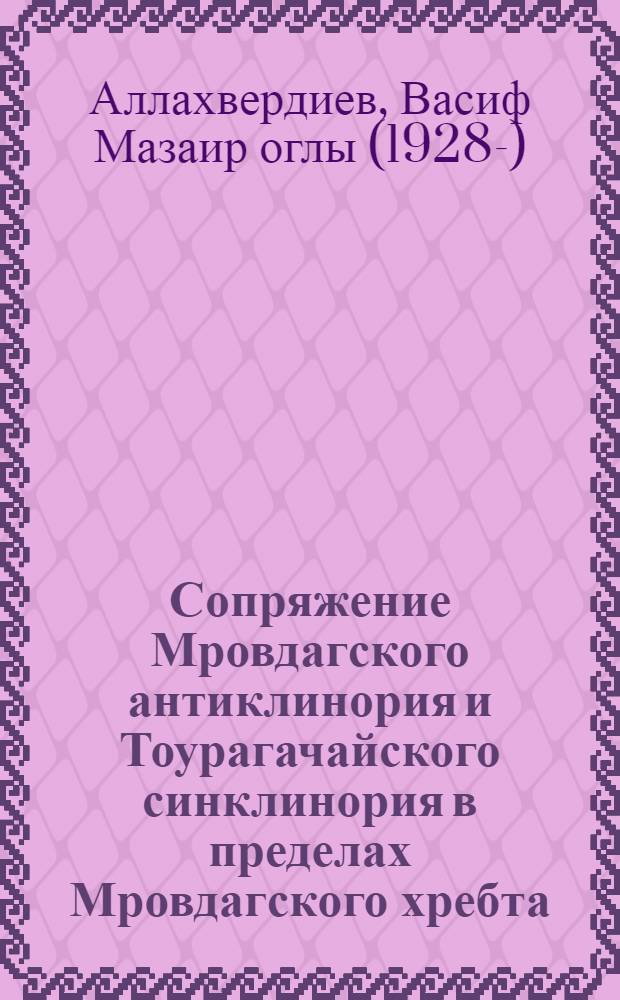 Сопряжение Мровдагского антиклинория и Тоурагачайского синклинория в пределах Мровдагского хребта : (Малый Кавказ) : Автореферат дис. на соискание учен. степени кандидата геол.-минералогич. наук