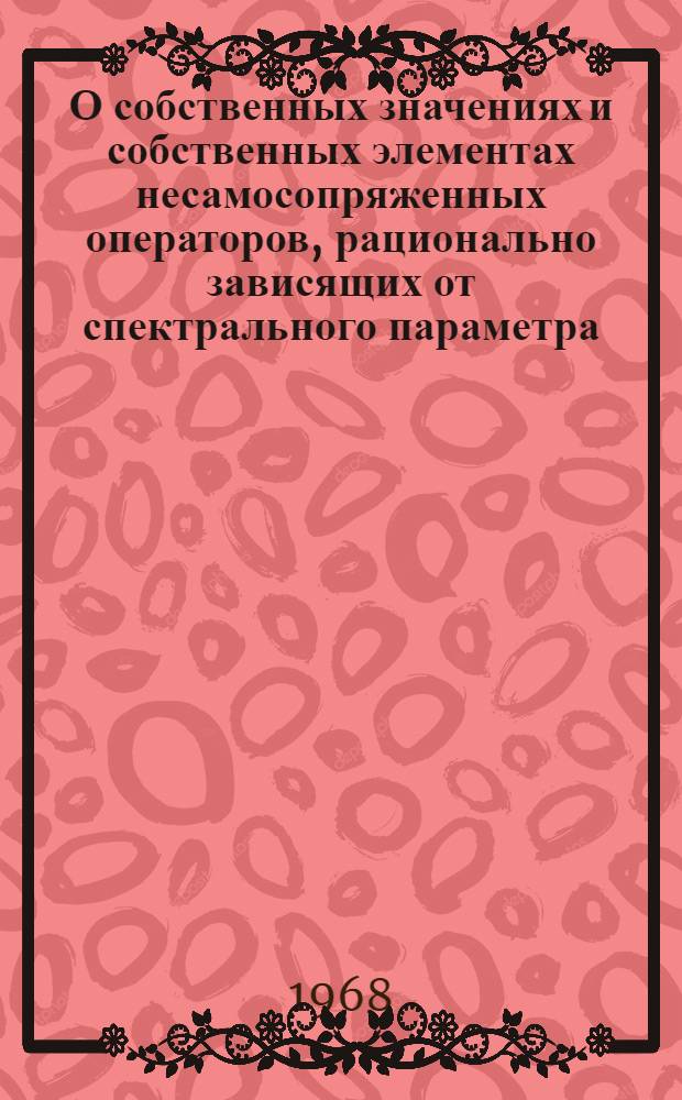 О собственных значениях и собственных элементах несамосопряженных операторов, рационально зависящих от спектрального параметра : Автореферат дис. на соискание учен. степени д-ра физ.-мат. наук : (002)