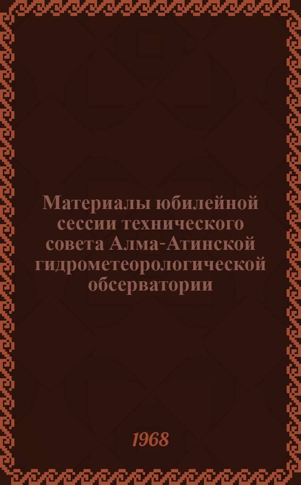 Материалы юбилейной сессии технического совета Алма-Атинской гидрометеорологической обсерватории : (Тезисы)