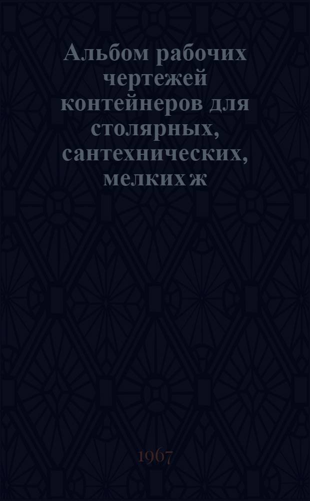 Альбом рабочих чертежей контейнеров для столярных, сантехнических, мелких ж/б изделий, сыпучих и рулонных материалов