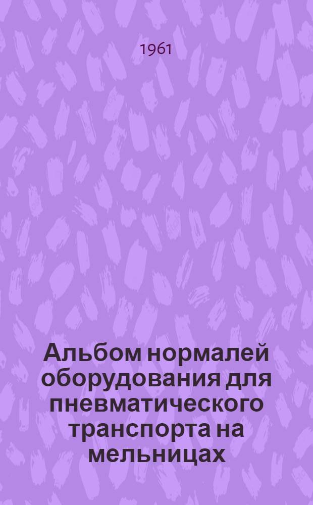Альбом нормалей оборудования для пневматического транспорта на мельницах : Введен в действие... от 30/XII-61 г