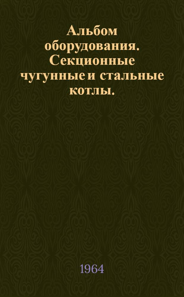 Альбом оборудования. Секционные чугунные и стальные котлы. (Отопительные котлы)
