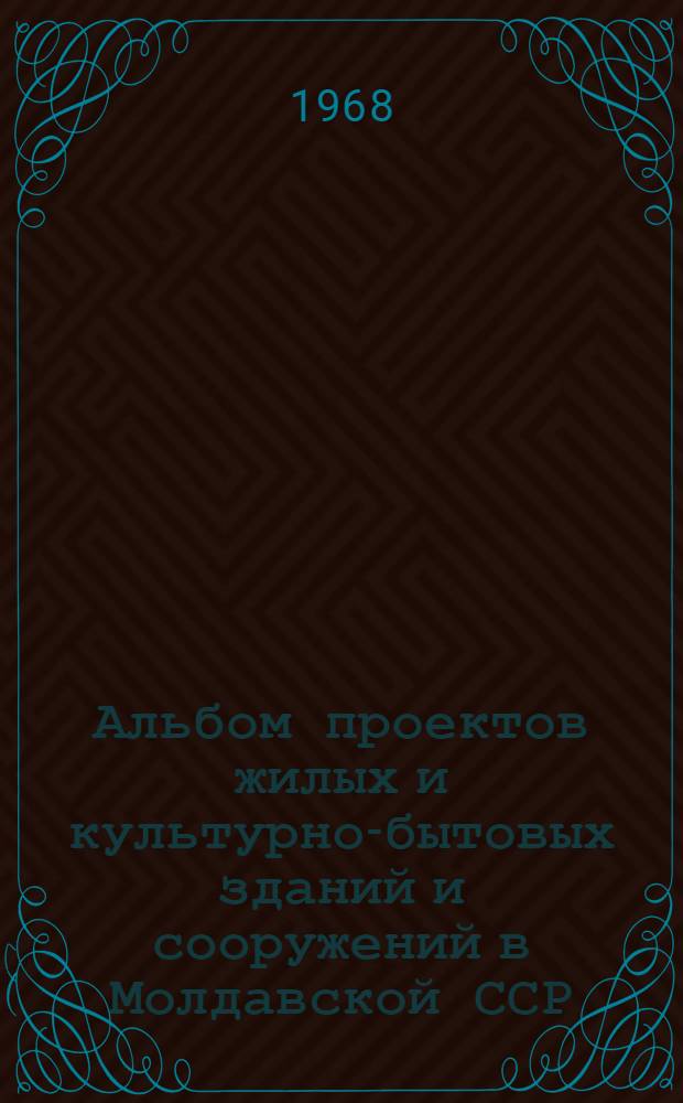 Альбом проектов жилых и культурно-бытовых зданий и сооружений в Молдавской ССР