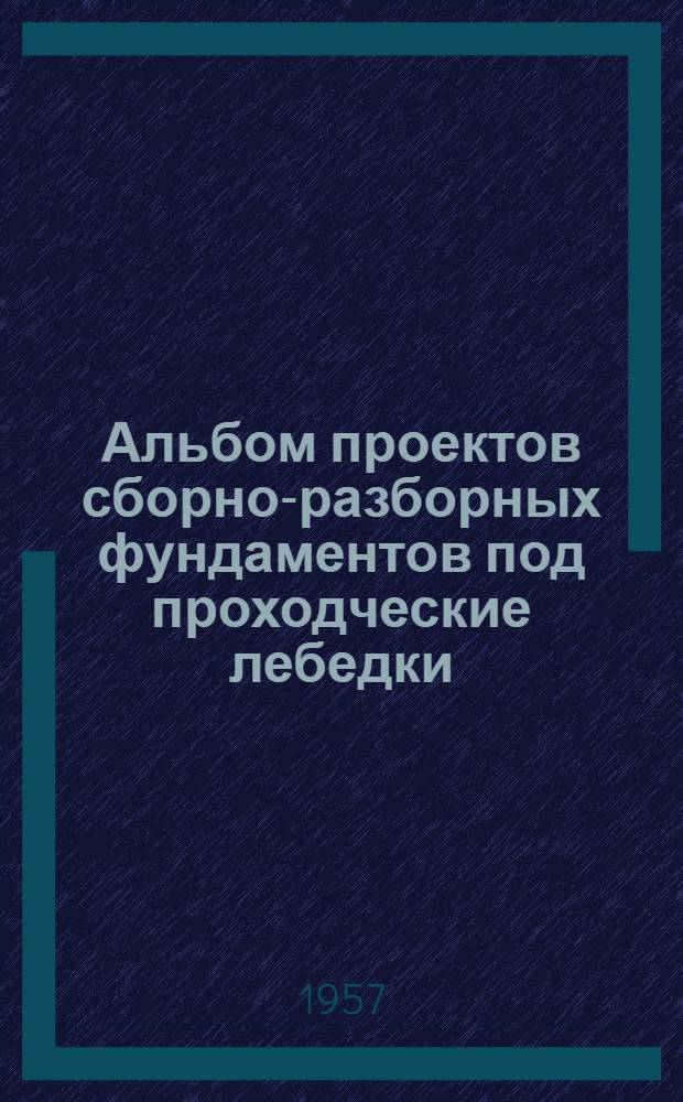 Альбом проектов сборно-разборных фундаментов под проходческие лебедки