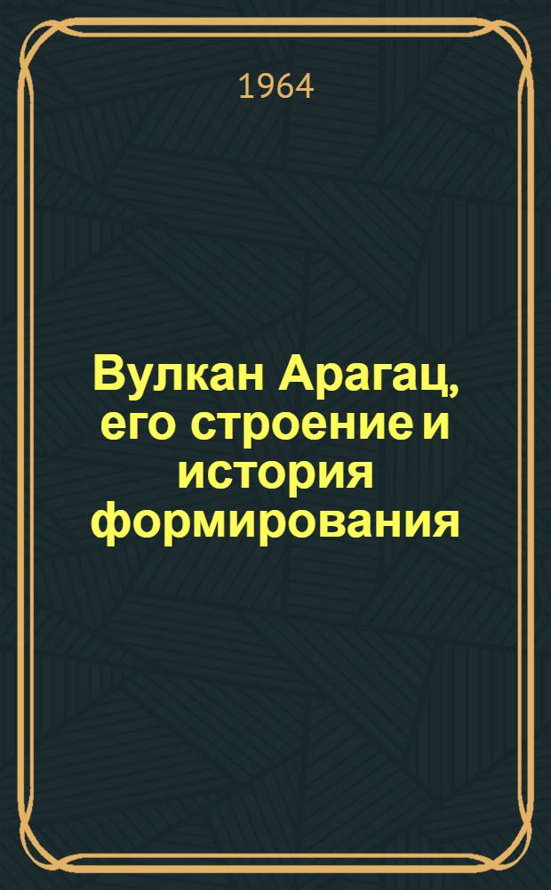 Вулкан Арагац, его строение и история формирования : Автореферат дис. на соискание учен. степени кандидата геол.-минерал. наук