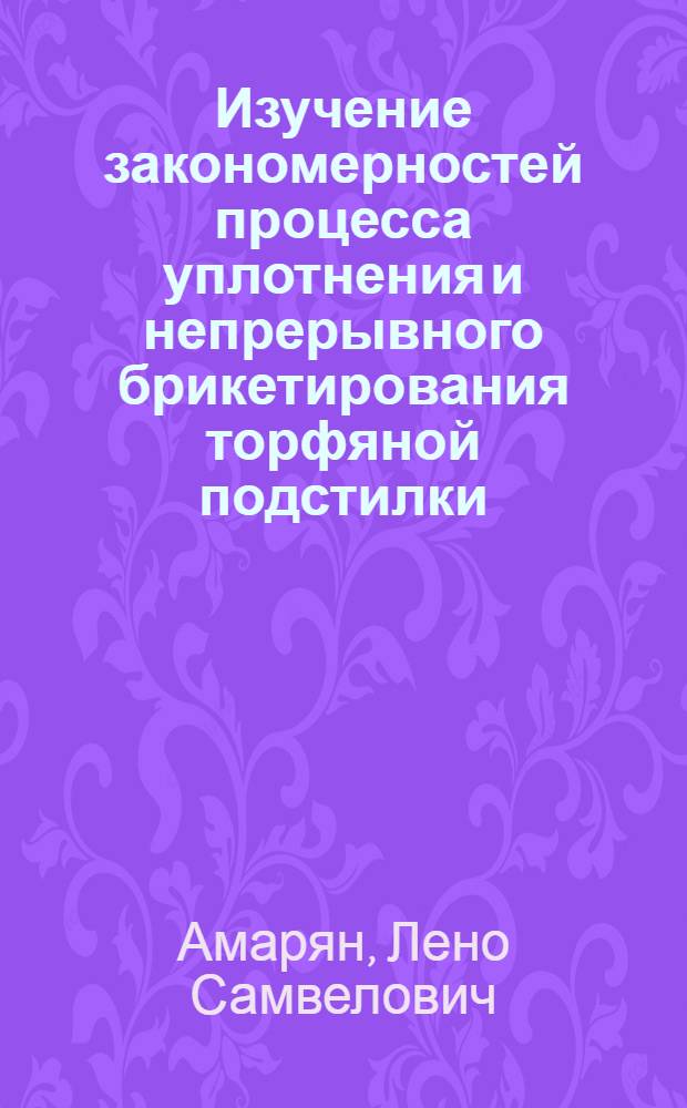 Изучение закономерностей процесса уплотнения и непрерывного брикетирования торфяной подстилки : Автореферат дис., представл. на соискание учен. степени кандидата техн. наук