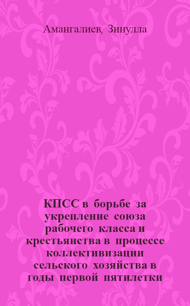 КПСС в борьбе за укрепление союза рабочего класса и крестьянства в процессе коллективизации сельского хозяйства в годы первой пятилетки (1928-1932 гг.) : По материалам Казахстана : Автореферат дис. работы на соискание учен. степени кандидата ист. наук