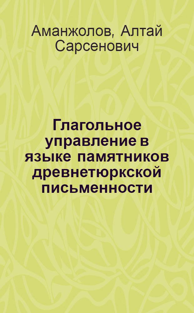Глагольное управление в языке памятников древнетюркской письменности : Автореферат дис. на соискание учен. степени кандидата филол. наук