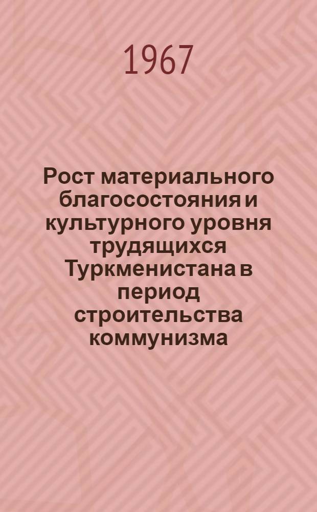 Рост материального благосостояния и культурного уровня трудящихся Туркменистана в период строительства коммунизма (1959-1965 гг.) : (На материалах Туркм. ССР) : Автореферат дис. на соискание учен. степени канд. экон. наук