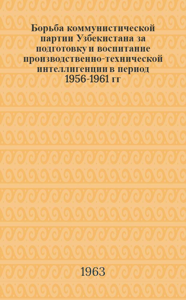 Борьба коммунистической партии Узбекистана за подготовку и воспитание производственно-технической интеллигенции в период 1956-1961 гг. : Автореферат дис. на соискание учен. степени кандидата ист. наук