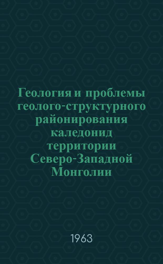 Геология и проблемы геолого-структурного районирования каледонид территории Северо-Западной Монголии : (Котловина больших озер и Зап. Хангай) : Автореферат дис. на соискание учен. степени кандидата геол.-минерал. наук