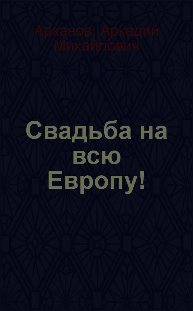 Свадьба на всю Европу! : Сатир. комедия в 3 д