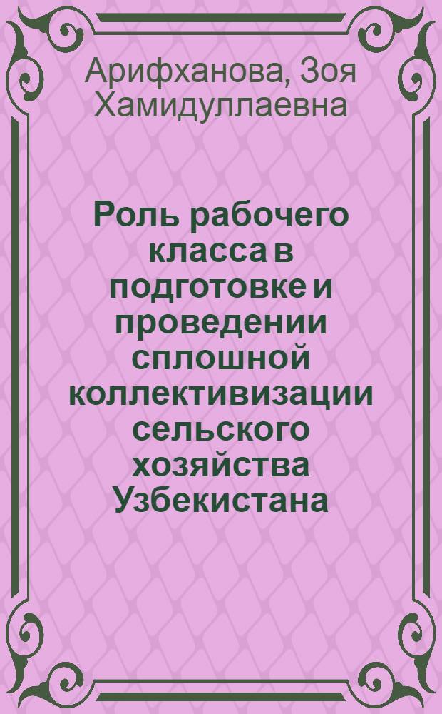 Роль рабочего класса в подготовке и проведении сплошной коллективизации сельского хозяйства Узбекистана (1928-1932 гг.) : Автореферат дис. на соискание учен. степени кандидата ист. наук