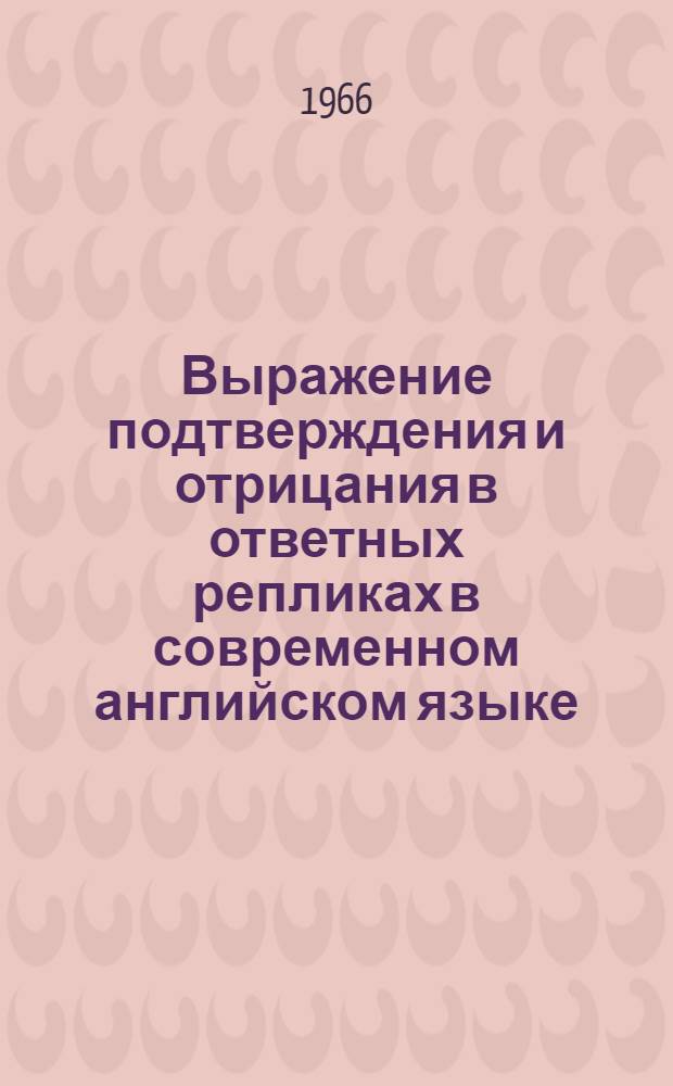 Выражение подтверждения и отрицания в ответных репликах в современном английском языке : Автореферат дис. на соискание учен. степени канд. филол. наук