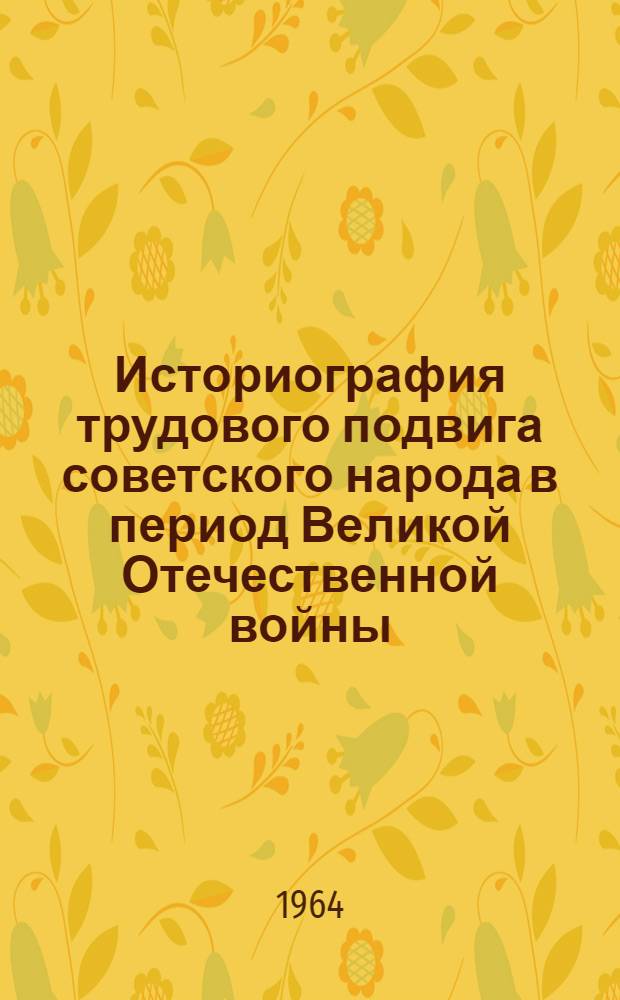 Историография трудового подвига советского народа в период Великой Отечественной войны : Автореферат дис. на соискание учен. степени кандидата ист. наук