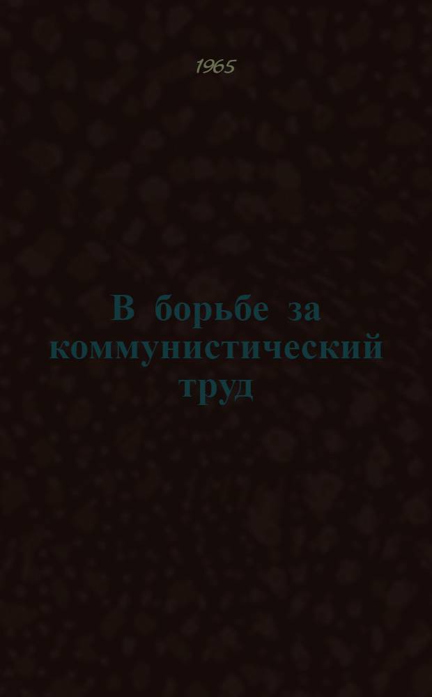 В борьбе за коммунистический труд : Из опыта работы партийной организации Днепропетр. радиозавода по организации соревнования за коммунист. труд
