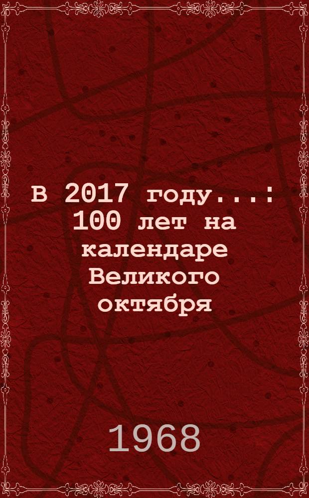 В 2017 году... : 100 лет на календаре Великого октября