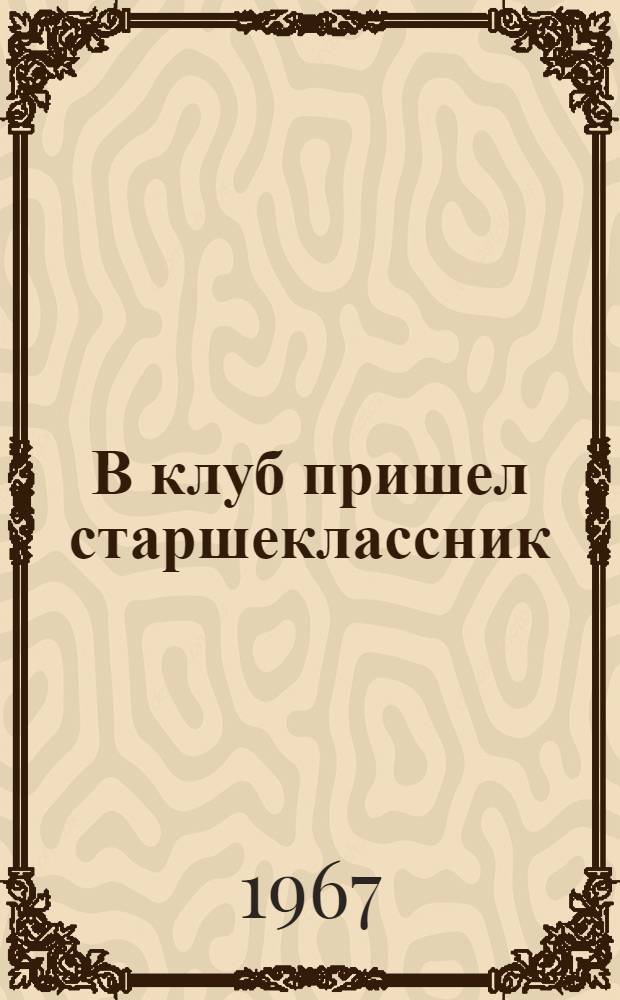 В клуб пришел старшеклассник : (Метод. материал по организации работы со старшеклассниками)