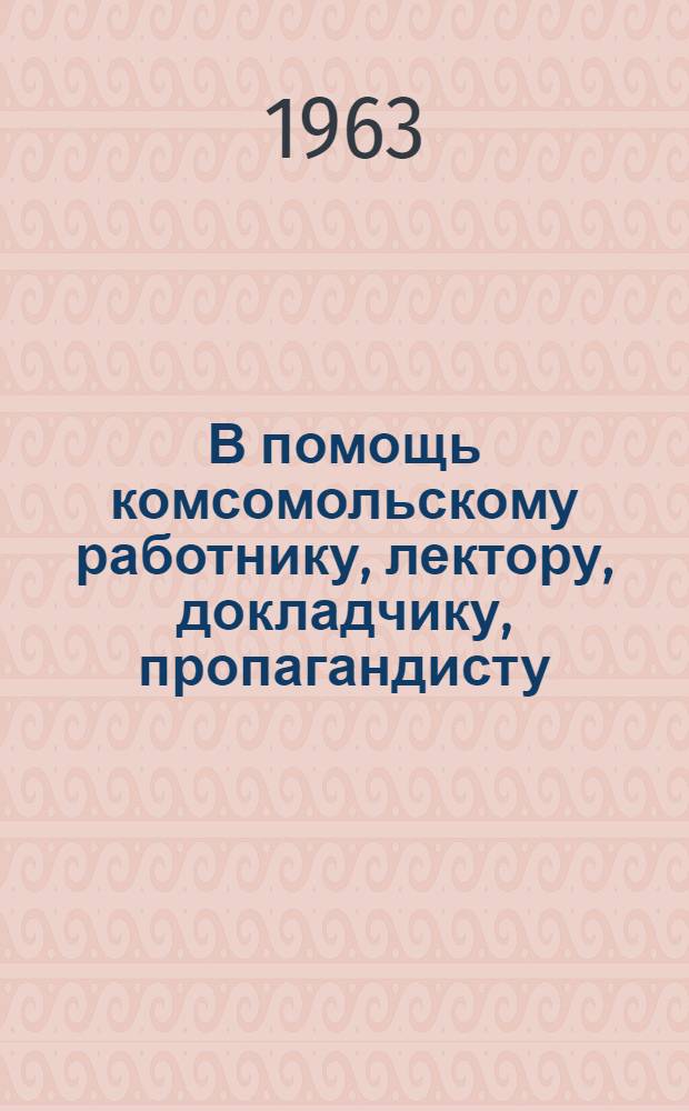 В помощь комсомольскому работнику, лектору, докладчику, пропагандисту : Сборник материалов