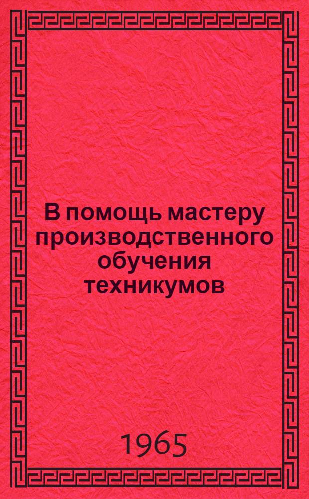 В помощь мастеру производственного обучения техникумов : (Инструкт.-метод. письмо)
