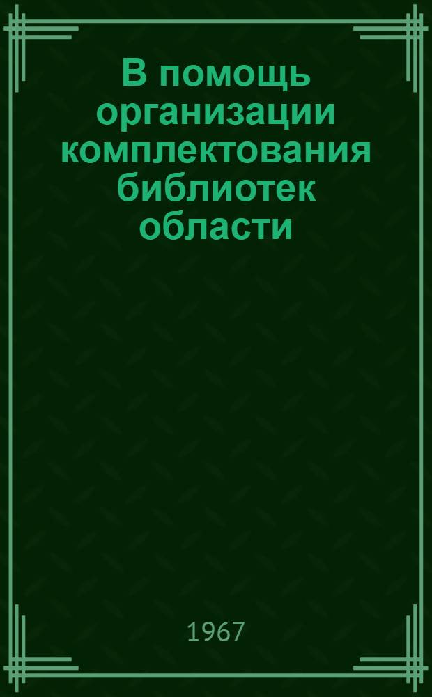 В помощь организации комплектования библиотек области : (Сборник метод. материалов)