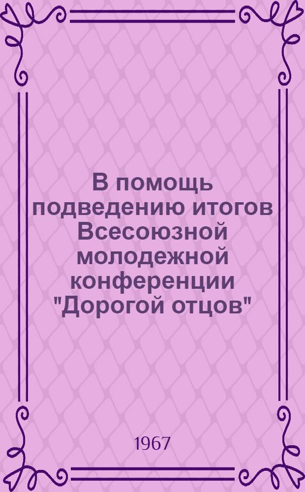 В помощь подведению итогов Всесоюзной молодежной конференции "Дорогой отцов" : (Инструк.-метод. письмо)