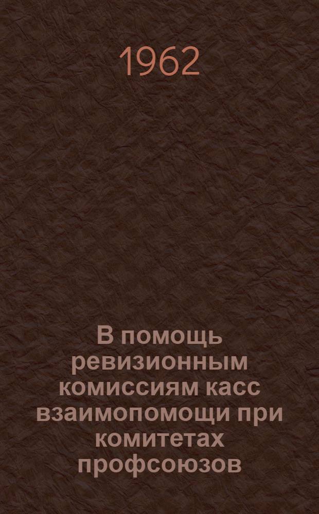 В помощь ревизионным комиссиям касс взаимопомощи при комитетах профсоюзов : Инструкция