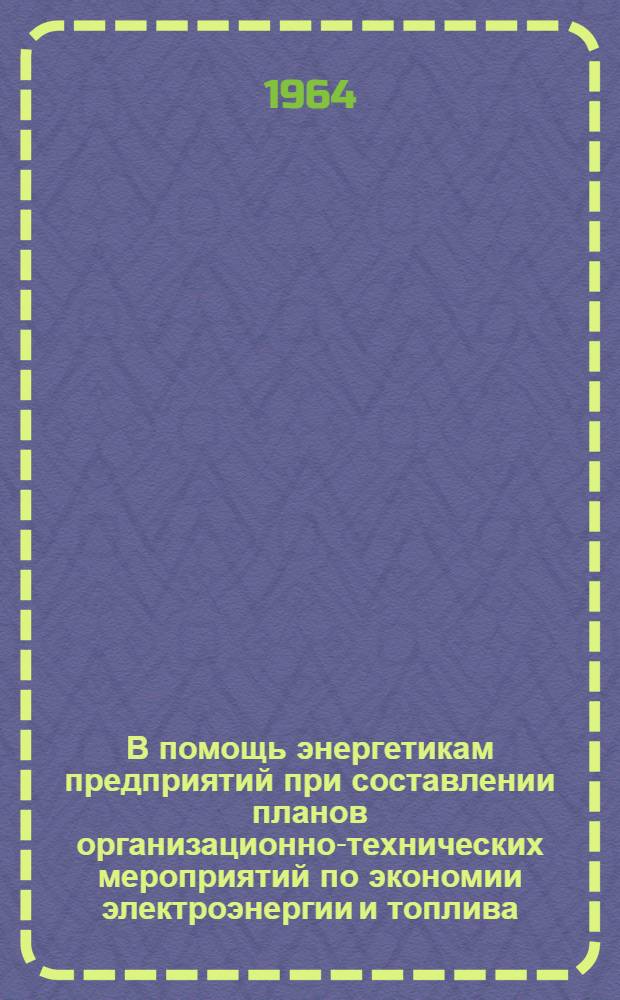 В помощь энергетикам предприятий при составлении планов организационно-технических мероприятий по экономии электроэнергии и топлива
