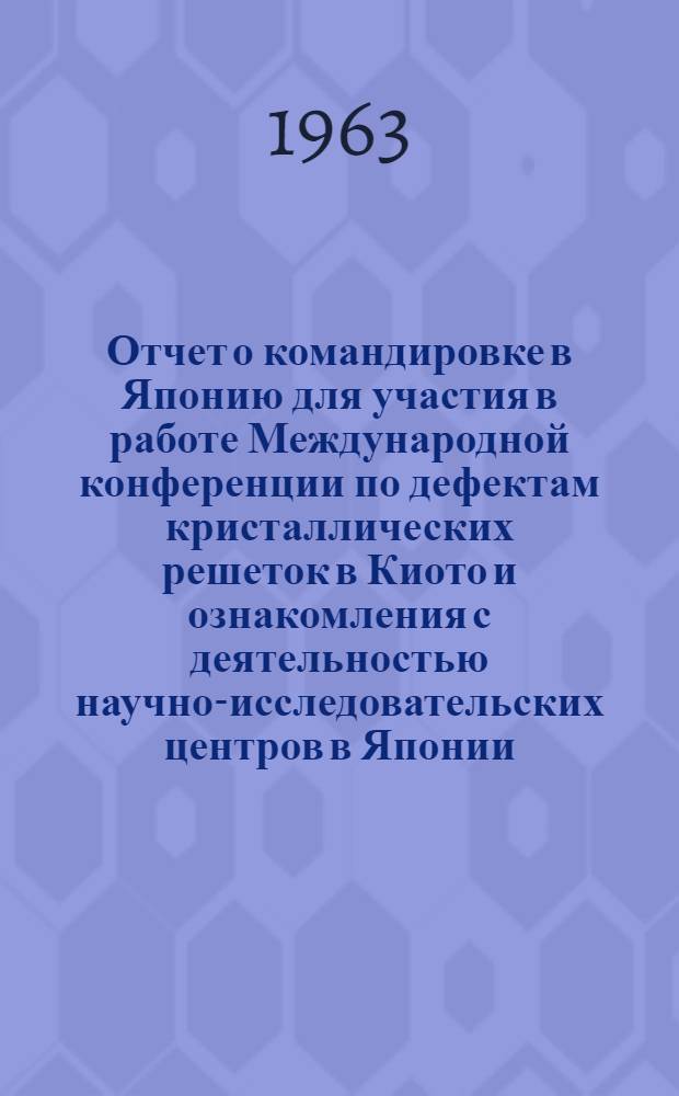 Отчет о командировке в Японию [для участия в работе Международной конференции по дефектам кристаллических решеток в Киото и ознакомления с деятельностью научно-исследовательских центров в Японии]
